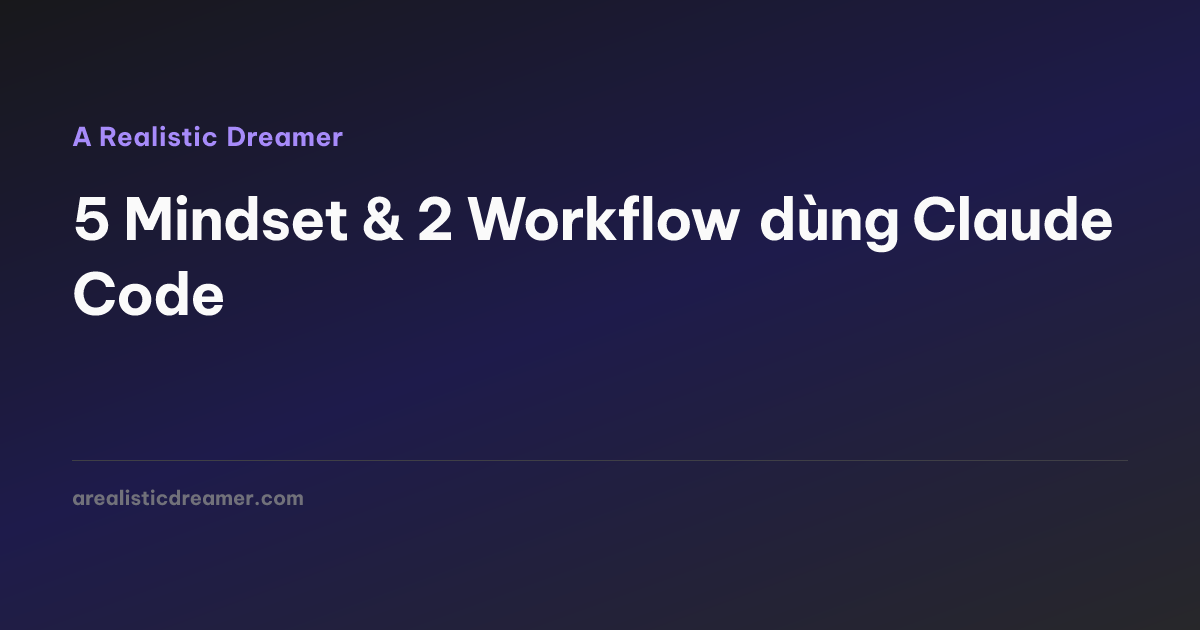5 Mindset & 2 Workflow dùng Claude Code — A Realistic Dreamer