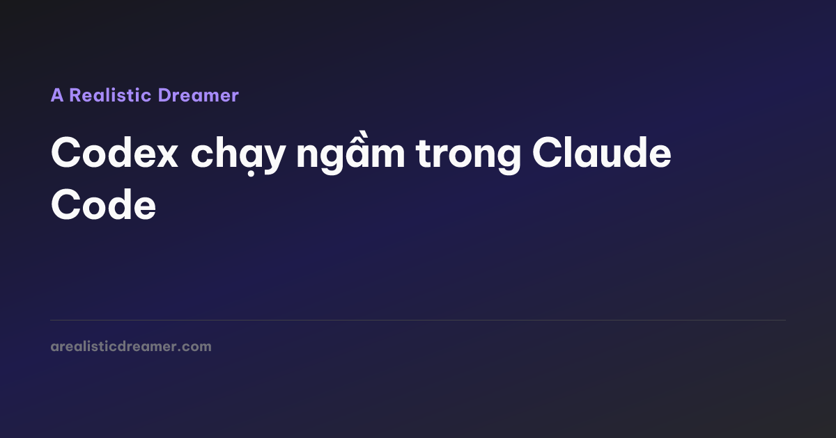Codex chạy ngầm trong Claude Code — A Realistic Dreamer