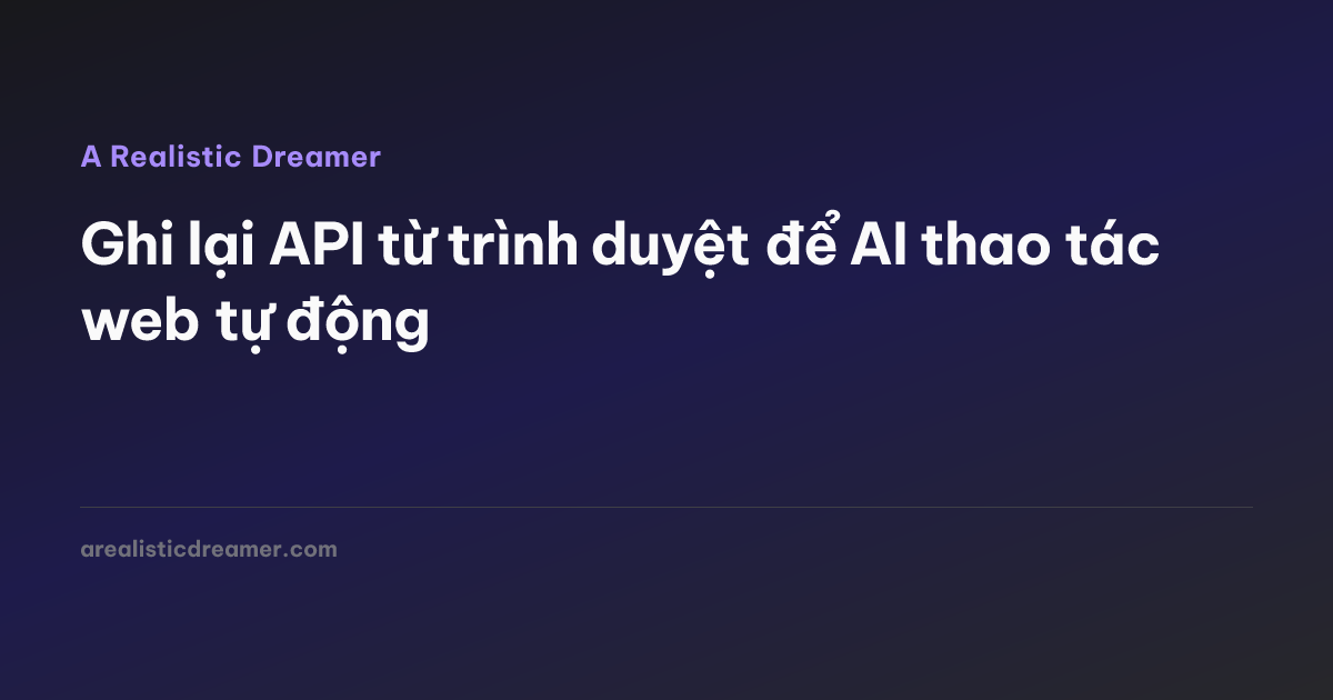 Ghi lại API từ trình duyệt để AI thao tác web tự động — A Realistic Dreamer